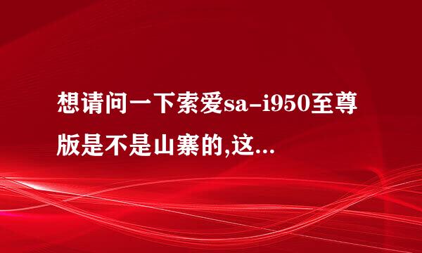 想请问一下索爱sa-i950至尊版是不是山寨的,这个索爱是不是和索尼爱立信没有半毛钱关系