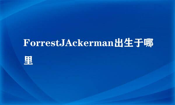 ForrestJAckerman出生于哪里