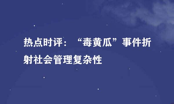 热点时评：“毒黄瓜”事件折射社会管理复杂性