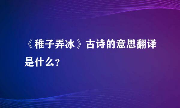 《稚子弄冰》古诗的意思翻译是什么？