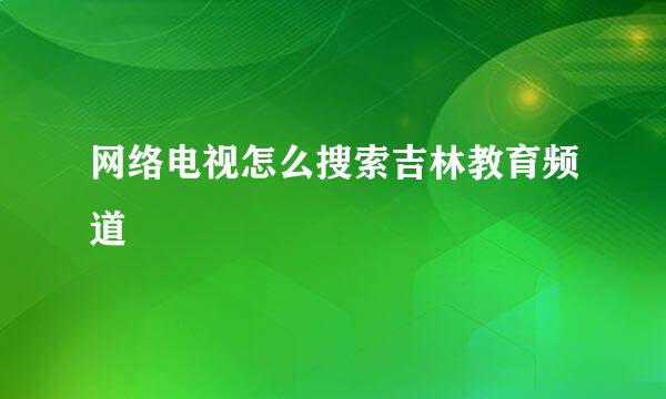 网络电视怎么搜索吉林教育频道