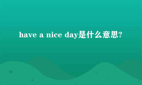 have a nice day是什么意思?