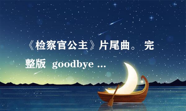 《检察官公主》片尾曲。 完整版  goodbye my princess