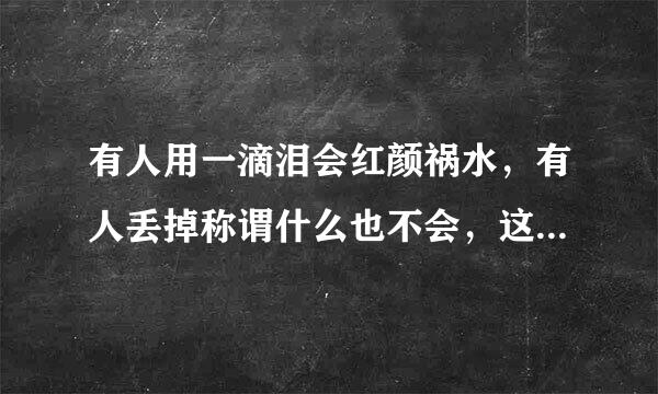 有人用一滴泪会红颜祸水，有人丢掉称谓什么也不会，这句话什么意思？