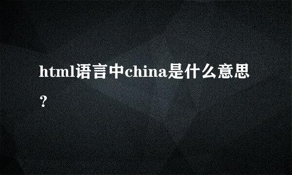 html语言中china是什么意思？