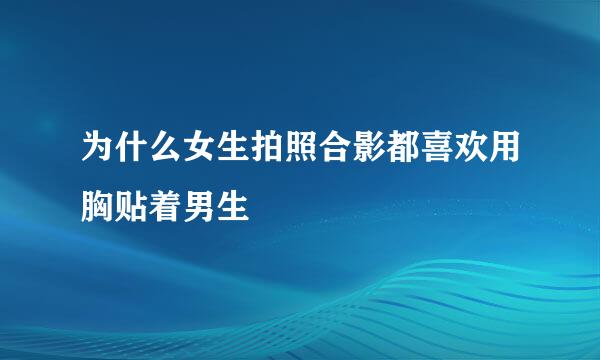 为什么女生拍照合影都喜欢用胸贴着男生