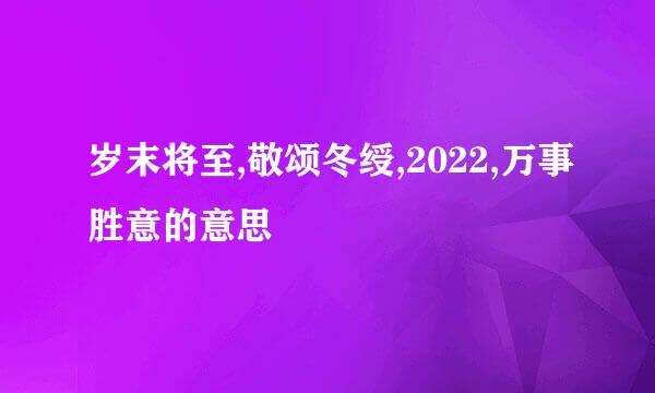 岁末将至,敬颂冬绶,2022,万事胜意的意思