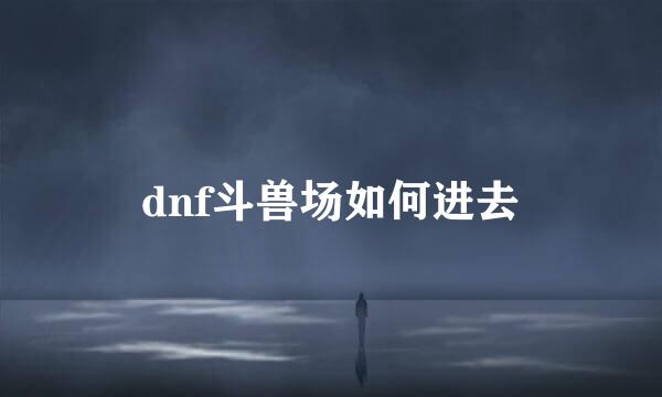 dnf斗兽场如何进去