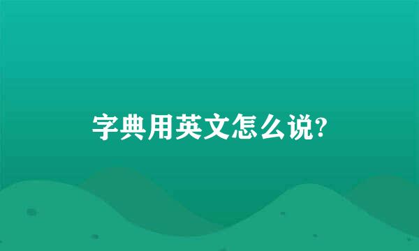 字典用英文怎么说?