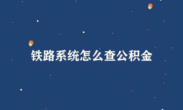 铁路系统怎么查公积金