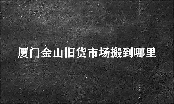 厦门金山旧货市场搬到哪里