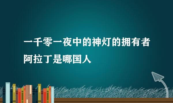 一千零一夜中的神灯的拥有者阿拉丁是哪国人