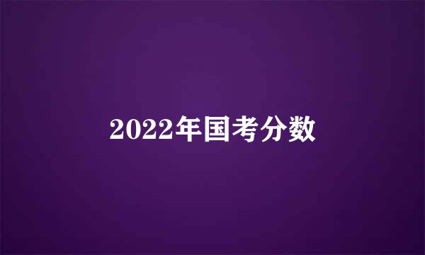 2022年国考分数