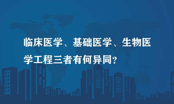 临床医学、基础医学、生物医学工程三者有何异同？