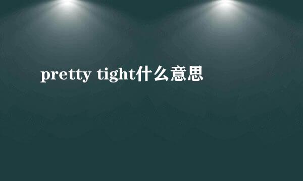 pretty tight什么意思