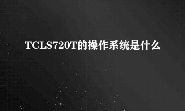 TCLS720T的操作系统是什么