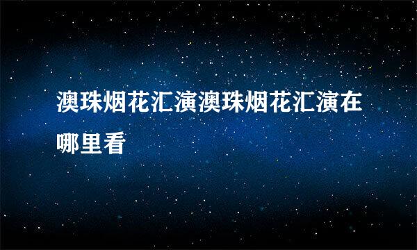 澳珠烟花汇演澳珠烟花汇演在哪里看