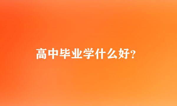 高中毕业学什么好？