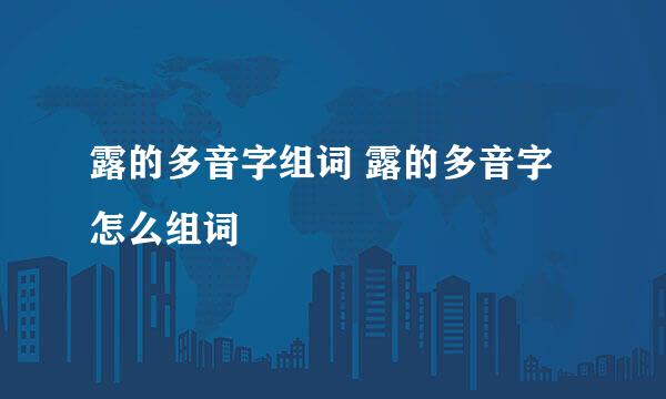 露的多音字组词 露的多音字怎么组词