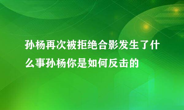 孙杨再次被拒绝合影发生了什么事孙杨你是如何反击的