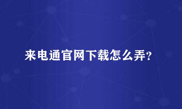 来电通官网下载怎么弄？