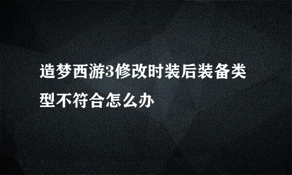 造梦西游3修改时装后装备类型不符合怎么办