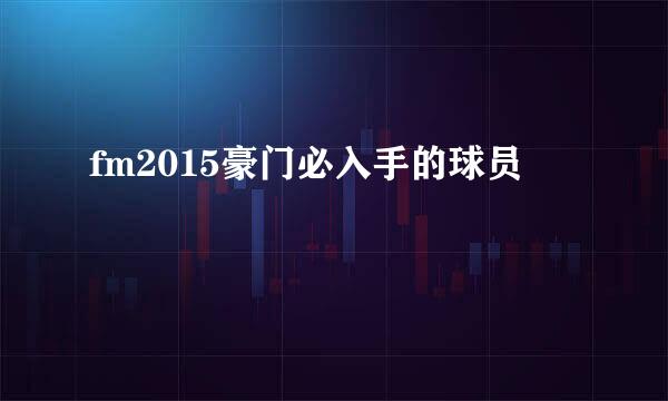 fm2015豪门必入手的球员