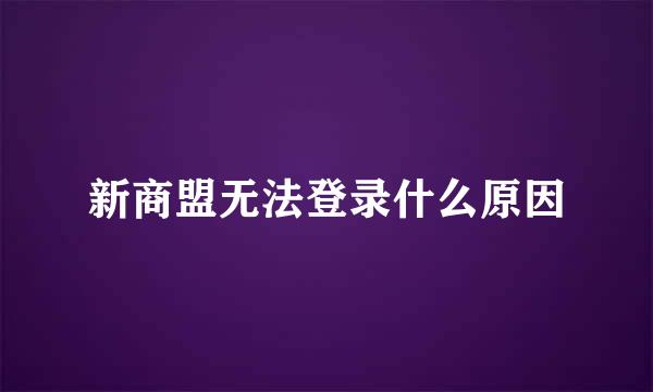 新商盟无法登录什么原因