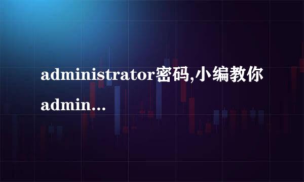 administrator密码,小编教你administrator密码忘记了怎么办