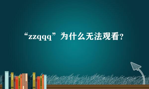 “zzqqq”为什么无法观看？