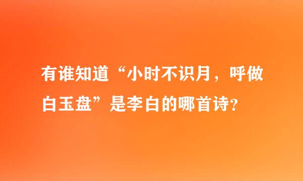 有谁知道“小时不识月，呼做白玉盘”是李白的哪首诗？