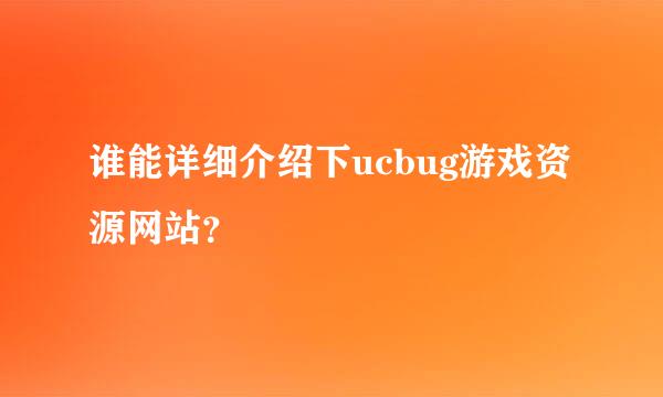 谁能详细介绍下ucbug游戏资源网站？