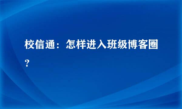 校信通：怎样进入班级博客圈？