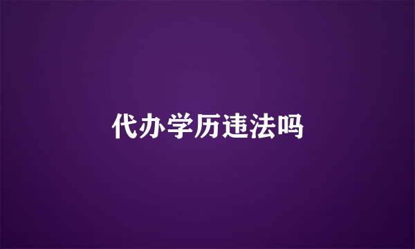 代办学历违法吗