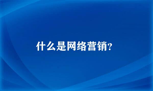 什么是网络营销？