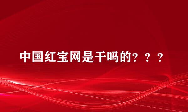 中国红宝网是干吗的？？？