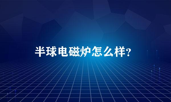 半球电磁炉怎么样？