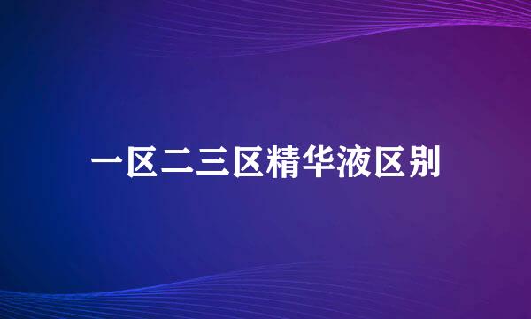 一区二三区精华液区别