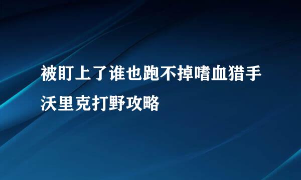 被盯上了谁也跑不掉嗜血猎手沃里克打野攻略