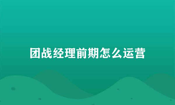 团战经理前期怎么运营