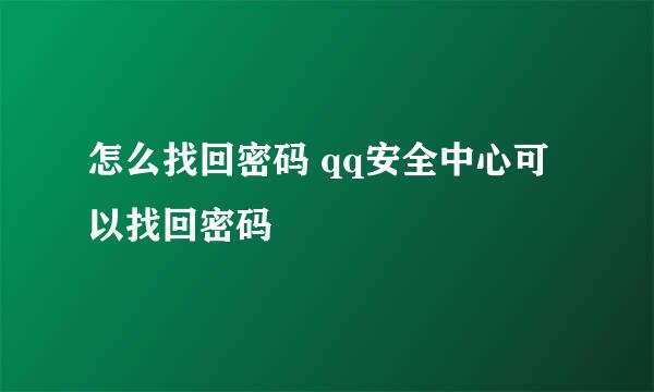 怎么找回密码 qq安全中心可以找回密码