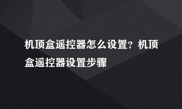 机顶盒遥控器怎么设置？机顶盒遥控器设置步骤