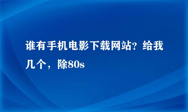 谁有手机电影下载网站？给我几个，除80s