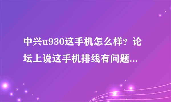 中兴u930这手机怎么样？论坛上说这手机排线有问题，用2、3个月花屏，有这情况吗？我主要用来玩网游(大...