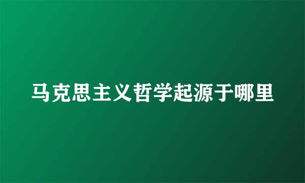 马克思主义哲学起源于哪里