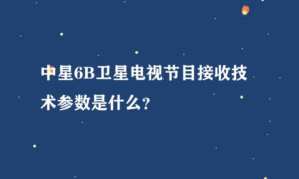 中星6B卫星电视节目接收技术参数是什么？