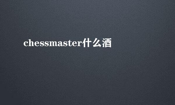 chessmaster什么酒