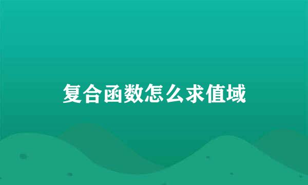 复合函数怎么求值域