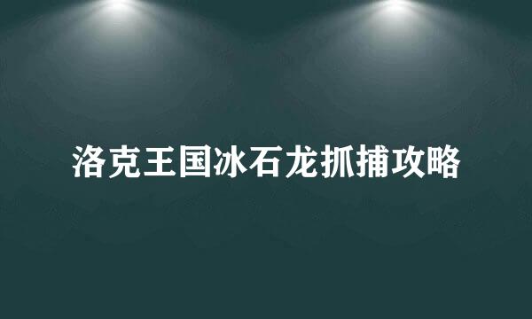 洛克王国冰石龙抓捕攻略