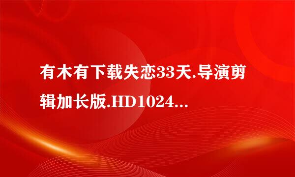 有木有下载失恋33天.导演剪辑加长版.HD1024高清国语中字种子的网址谢谢